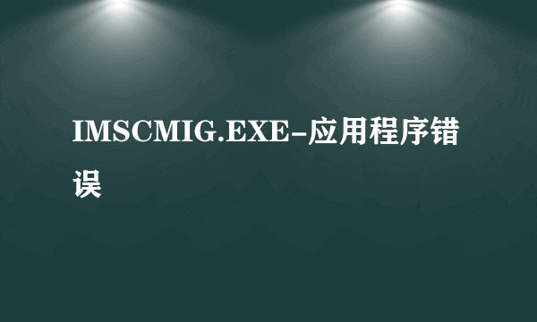 IMSCMIG.EXE-应用程序错误