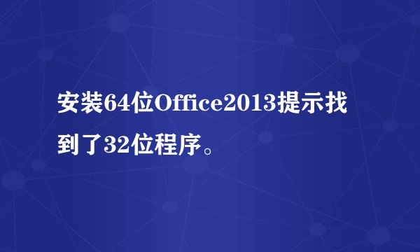 安装64位Office2013提示找到了32位程序。