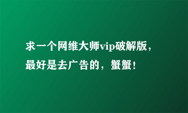求一个网维大师vip破解版，最好是去广告的，蟹蟹！