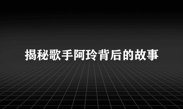 揭秘歌手阿玲背后的故事