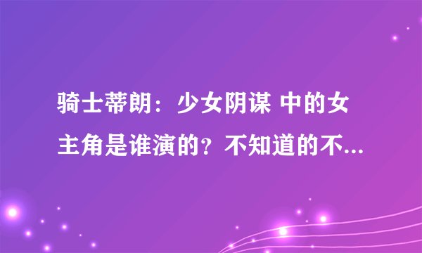 骑士蒂朗：少女阴谋 中的女主角是谁演的？不知道的不要扯! 对了20分全送！