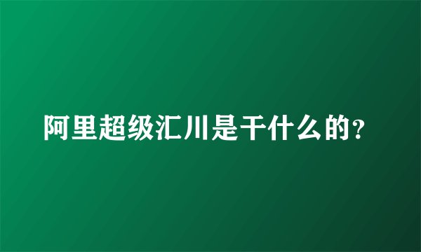 阿里超级汇川是干什么的？