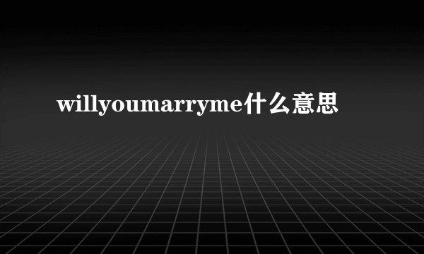 willyoumarryme什么意思
