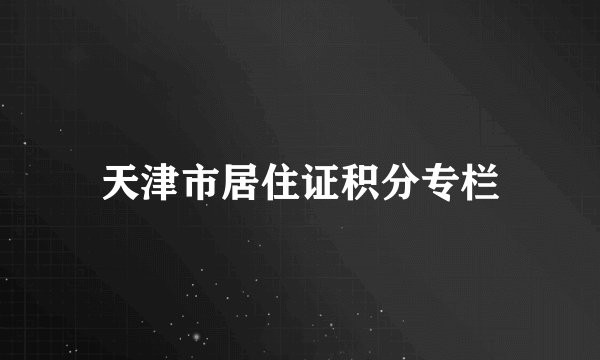 天津市居住证积分专栏