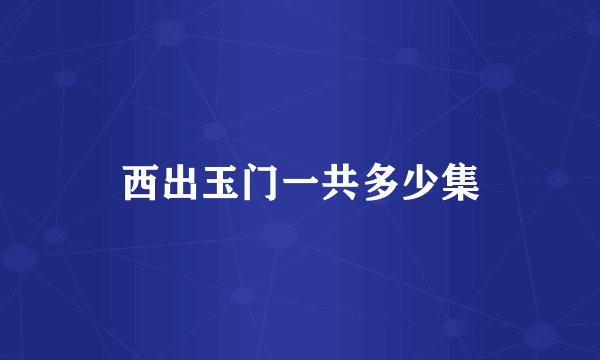 西出玉门一共多少集