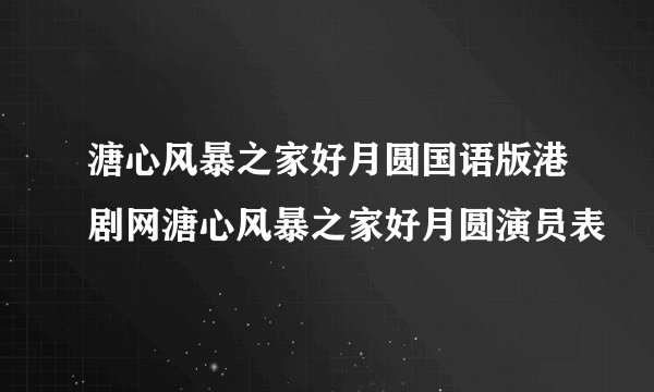 溏心风暴之家好月圆国语版港剧网溏心风暴之家好月圆演员表