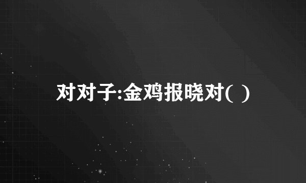 对对子:金鸡报晓对( )