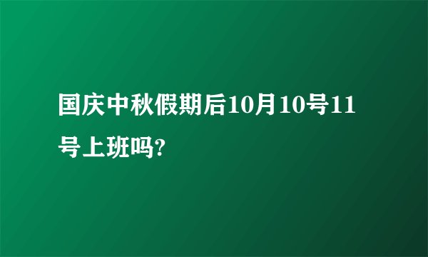 国庆中秋假期后10月10号11号上班吗?