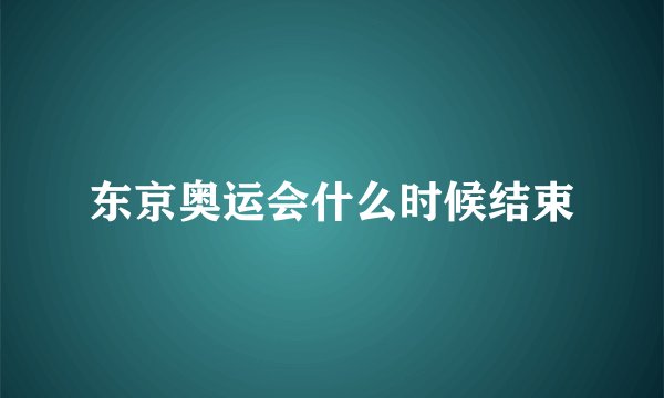 东京奥运会什么时候结束