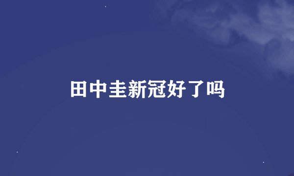 田中圭新冠好了吗