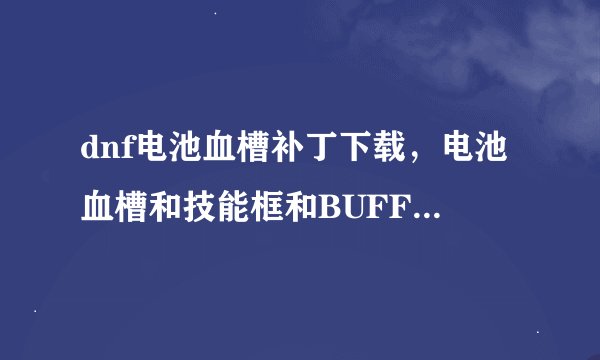dnf电池血槽补丁下载，电池血槽和技能框和BUFF的框框，好的必定加分