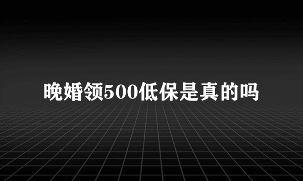 晚婚领500低保是真的吗