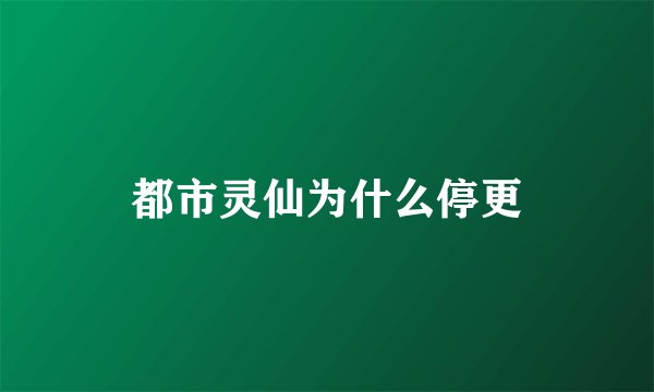 都市灵仙为什么停更
