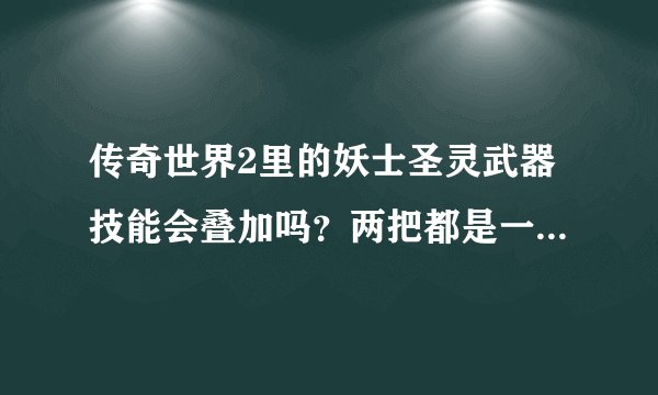 传奇世界2里的妖士圣灵武器技能会叠加吗？两把都是一样的技能威力效果