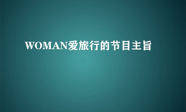 WOMAN爱旅行的节目主旨