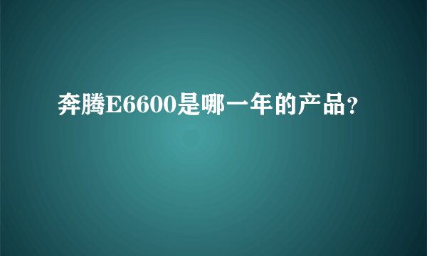 奔腾E6600是哪一年的产品?