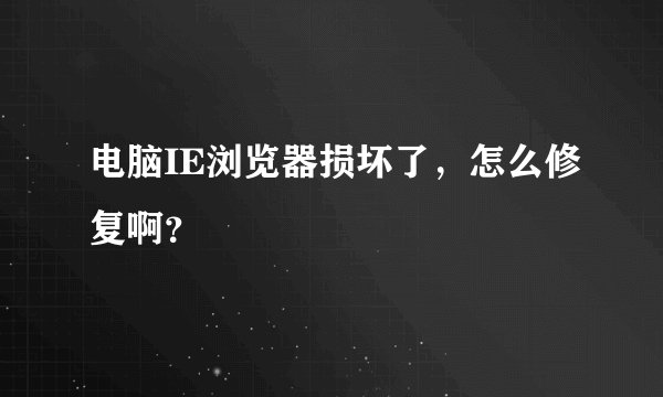 电脑IE浏览器损坏了，怎么修复啊？