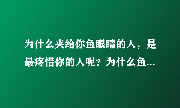 为什么夹给你鱼眼睛的人，是最疼惜你的人呢？为什么鱼眼睛代表着疼惜呢？这里面有什么感人的故事吗？