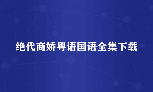 绝代商娇粤语国语全集下载