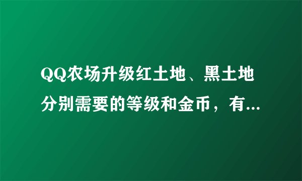 QQ农场升级红土地、黑土地分别需要的等级和金币，有哪位高手给个答案啊