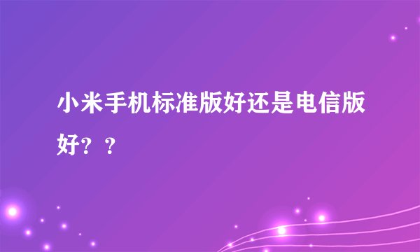 小米手机标准版好还是电信版好？？