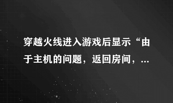 穿越火线进入游戏后显示“由于主机的问题，返回房间，请重试”，该怎么办