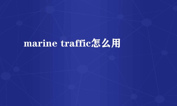 marine traffic怎么用