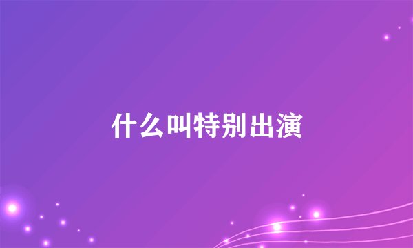 什么叫特别出演