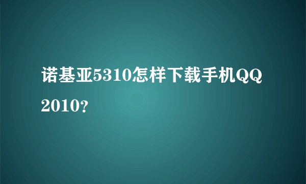 诺基亚5310怎样下载手机QQ2010？