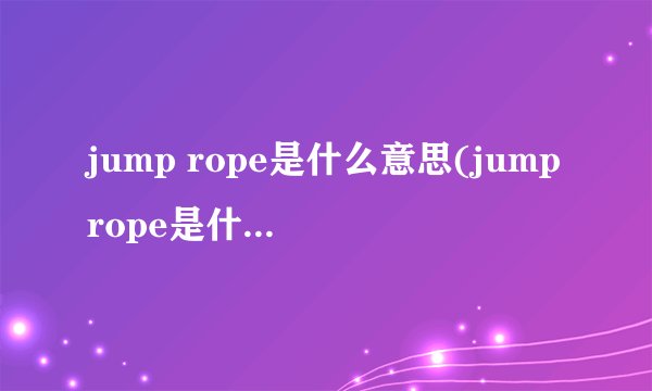 jump rope是什么意思(jumprope是什么中文意思)
