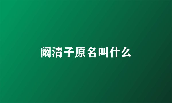 阚清子原名叫什么