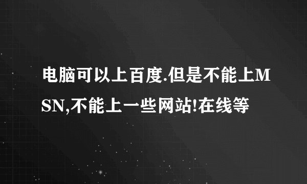 电脑可以上百度.但是不能上MSN,不能上一些网站!在线等