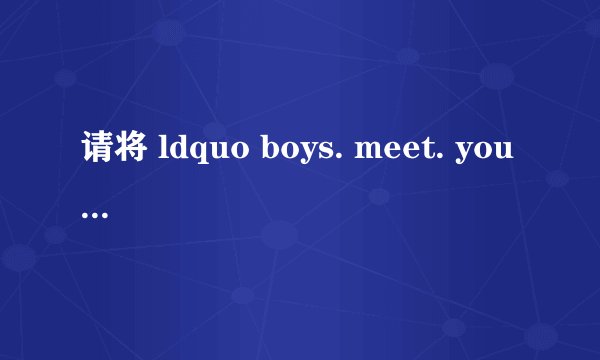 请将 ldquo boys. meet. you rdquo 翻译成中文