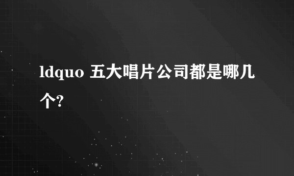 ldquo 五大唱片公司都是哪几个?
