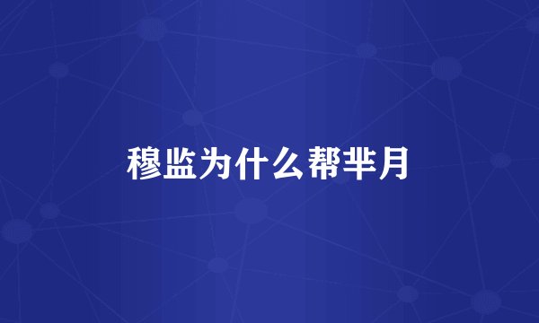 穆监为什么帮芈月