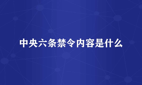 中央六条禁令内容是什么