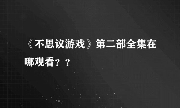《不思议游戏》第二部全集在哪观看？？