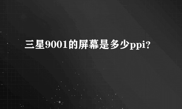 三星9001的屏幕是多少ppi？