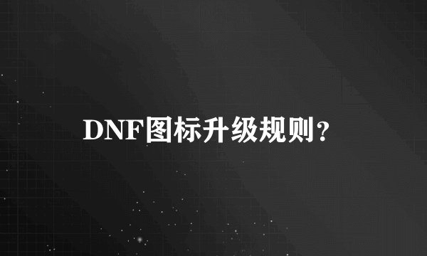 DNF图标升级规则？