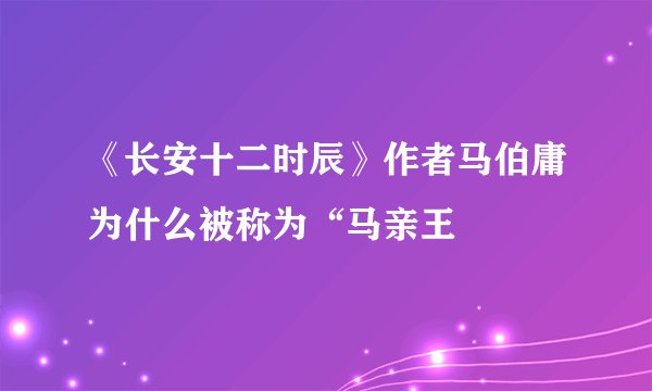 《长安十二时辰》作者马伯庸为什么被称为“马亲王