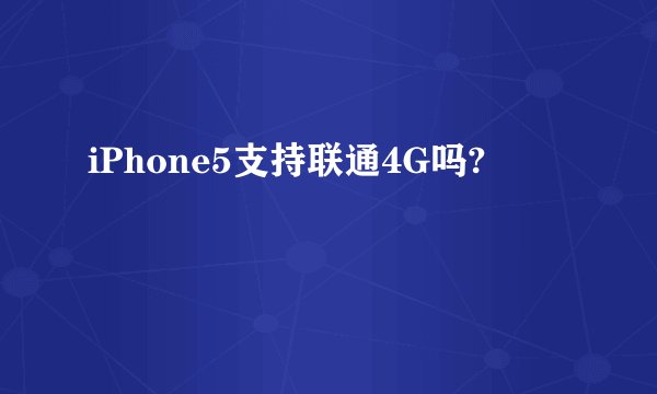 iPhone5支持联通4G吗?