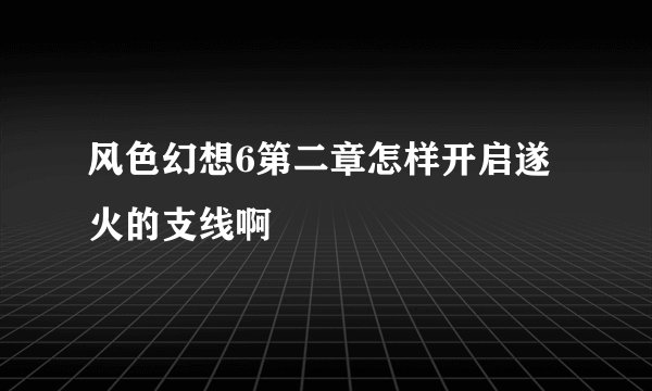 风色幻想6第二章怎样开启遂火的支线啊