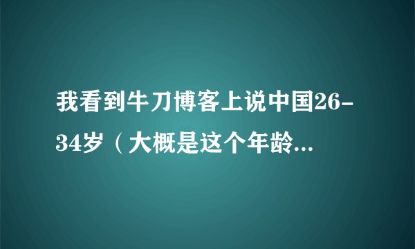 我看到牛刀博客上说中国26-34岁（大概是这个年龄段）之间的年轻人也就是买房的主力在2012年骤降了一大截.