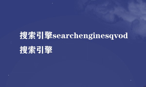 搜索引擎searchenginesqvod搜索引擎