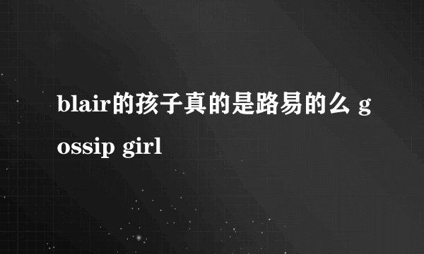 blair的孩子真的是路易的么 gossip girl
