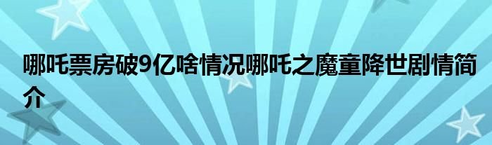 哪吒票房破9亿啥情况哪吒之魔童降世剧情简介