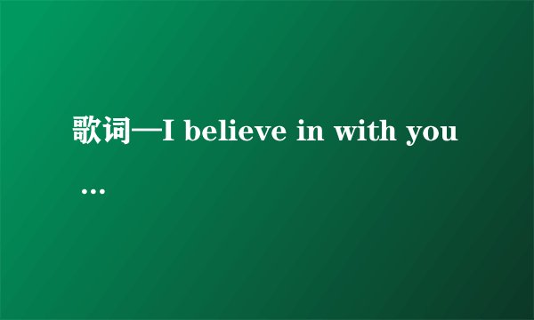 歌词—I believe in with you 女唱 英文歌