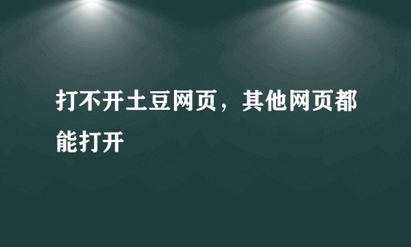 打不开土豆网页，其他网页都能打开