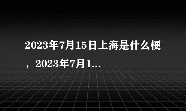 2023年7月15日上海是什么梗，2023年7月15日为什么说不去上海
