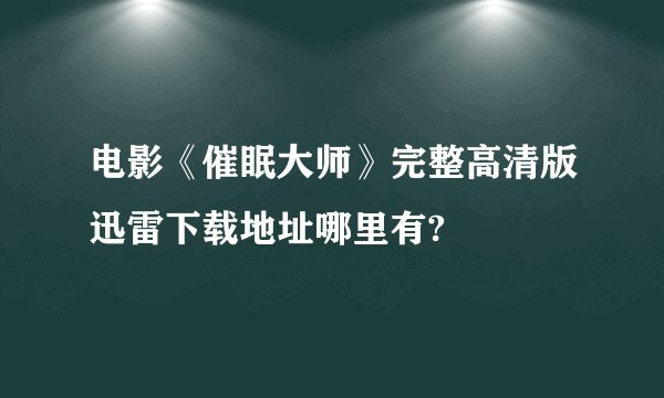 电影《催眠大师》完整高清版迅雷下载地址哪里有?